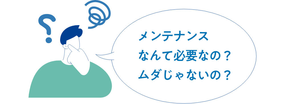 メンテナンスなんて必要なの？ムダじゃないの？